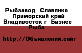 Рыбзавод. Славянка. - Приморский край, Владивосток г. Бизнес » Рыба   